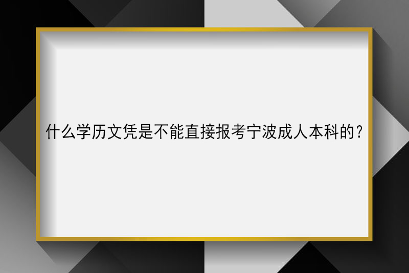 什么学历文凭是不能直接报考宁波成人本科的？