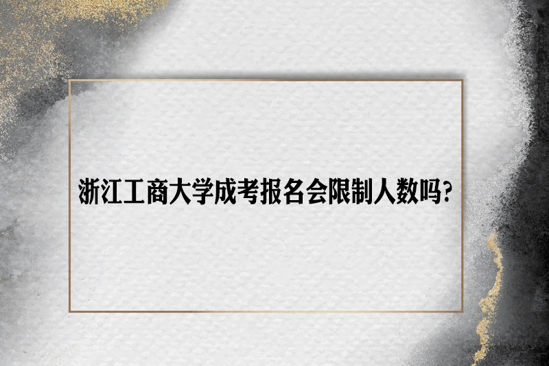 浙江工商大学成人高考考报名会限制人数吗？