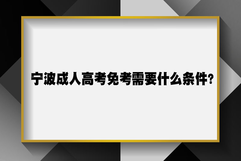 宁波成人高考免考需要什么条件？